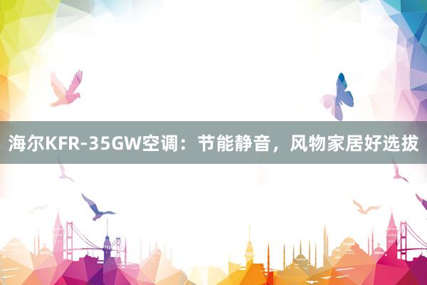 海尔KFR-35GW空调：节能静音，风物家居好选拔