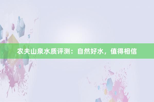 农夫山泉水质评测：自然好水，值得相信